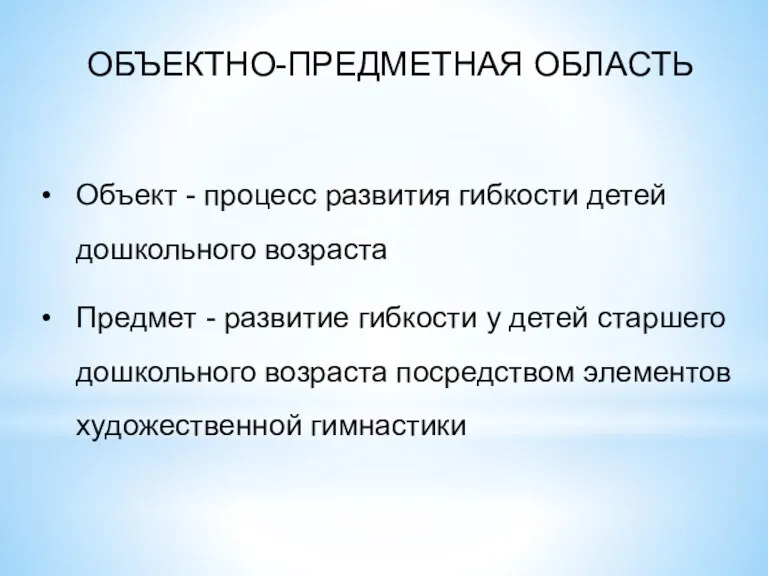 ОБЪЕКТНО-ПРЕДМЕТНАЯ ОБЛАСТЬ Объект - процесс развития гибкости детей дошкольного возраста