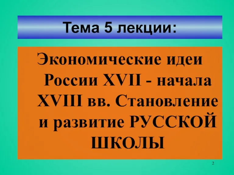 Тема 5 лекции: Экономические идеи России XVII - начала XVIII вв. Становление и развитие РУССКОЙ ШКОЛЫ