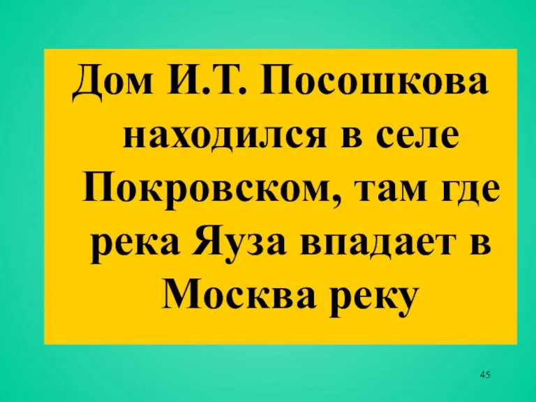 Дом И.Т. Посошкова находился в селе Покровском, там где река Яуза впадает в Москва реку