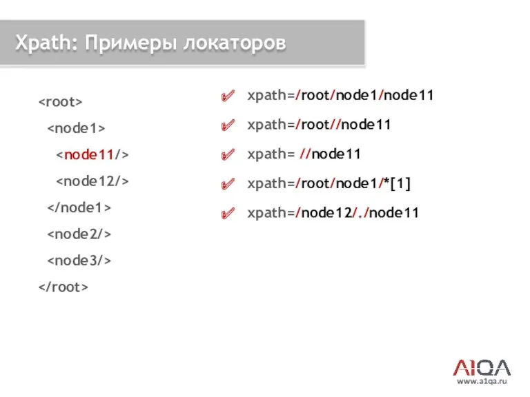 www.a1qa.ru Xpath: Примеры локаторов xpath=/root/node1/node11 xpath=/root//node11 xpath= //node11 xpath=/root/node1/*[1] xpath=/node12/./node11
