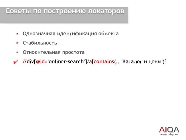 www.a1qa.ru Советы по построению локаторов Однозначная идентификация объекта Стабильность Относительная простота //div[@id='onliner-search']/a[contains(., 'Каталог и цены')]
