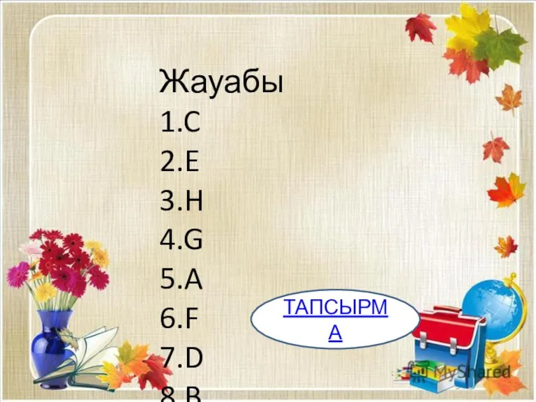 Жауабы 1.C 2.E 3.H 4.G 5.A 6.F 7.D 8.B ТАПСЫРМА