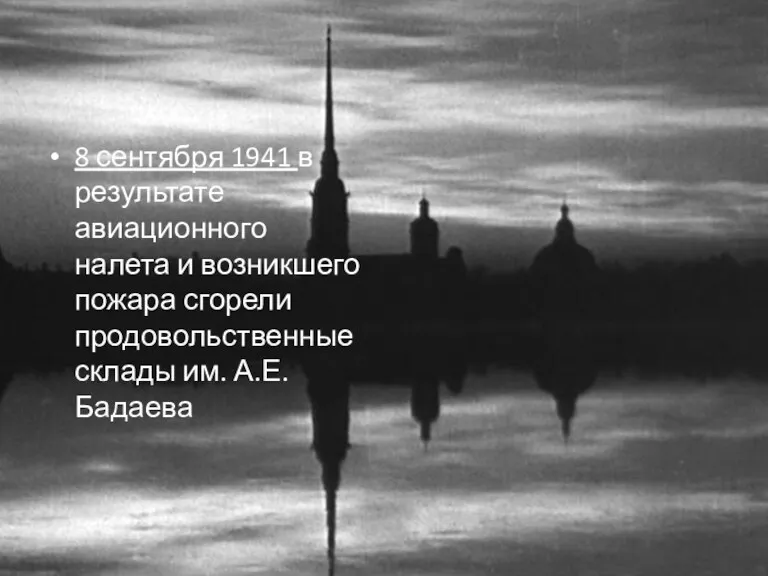 8 сентября 1941 в результате авиационного налета и возникшего пожара сгорели продовольственные склады им. А.Е.Бадаева
