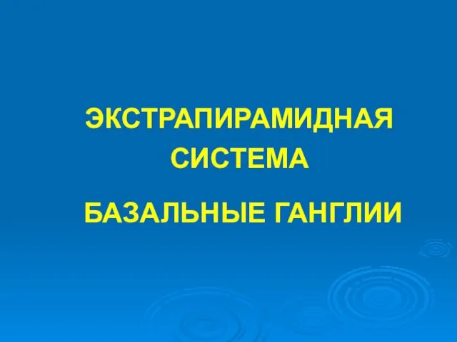 ЭКСТРАПИРАМИДНАЯ СИСТЕМА БАЗАЛЬНЫЕ ГАНГЛИИ