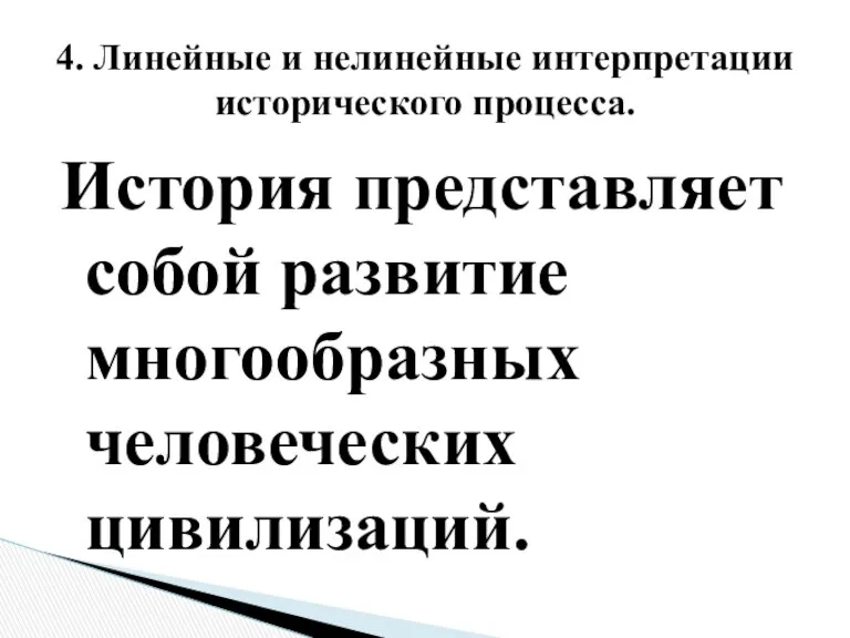 История представляет собой развитие многообразных человеческих цивилизаций. 4. Линейные и нелинейные интерпретации исторического процесса.