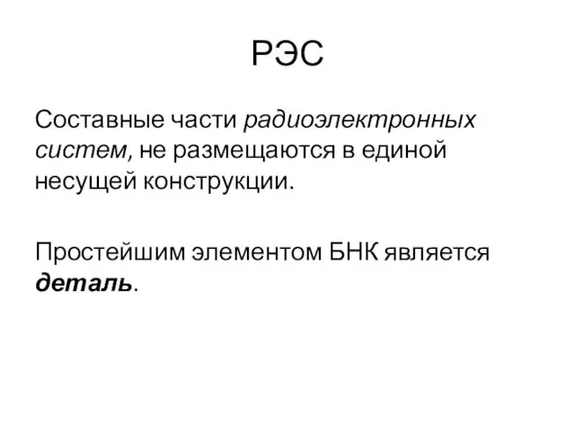 РЭС Составные части радиоэлектронных систем, не размещаются в единой несущей конструкции. Простейшим элементом БНК является деталь.