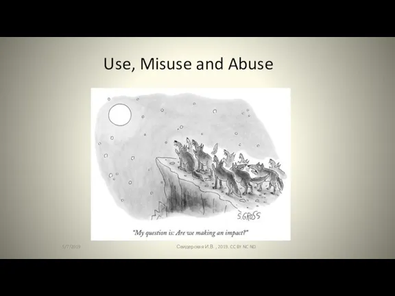 Use, Misuse and Abuse 5/7/2019 Свидерская И.В. , 2019. CC BY NC ND