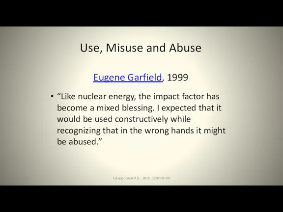 Use, Misuse and Abuse Eugene Garfield, 1999 “Like nuclear energy, the impact factor