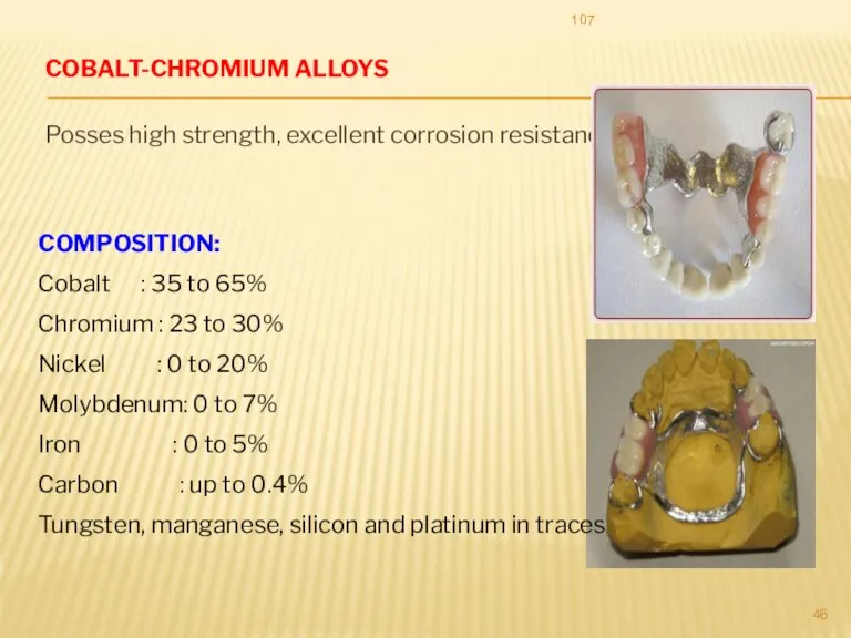 COBALT-CHROMIUM ALLOYS Posses high strength, excellent corrosion resistance 107 COMPOSITION: