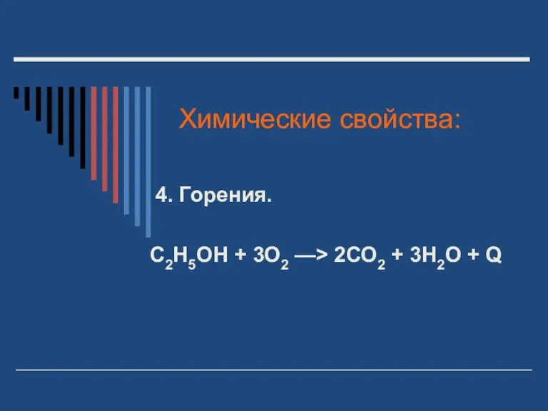 Химические свойства: 4. Горения. С2Н5ОН + 3О2 —> 2СО2 + 3Н2О + Q