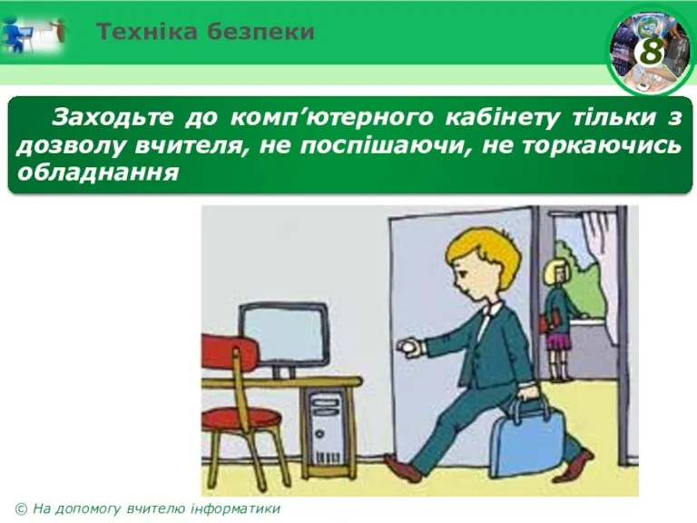 Техніка безпеки Заходьте до комп’ютерного кабінету тільки з дозволу вчителя, не поспішаючи, не торкаючись обладнання