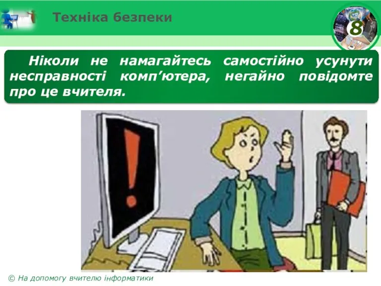 Техніка безпеки Ніколи не намагайтесь самостійно усунути несправності комп’ютера, негайно повідомте про це вчителя.