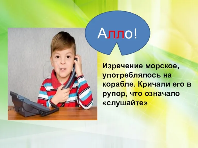 Алло! Изречение морское, употреблялось на корабле. Кричали его в рупор, что означало «слушайте»