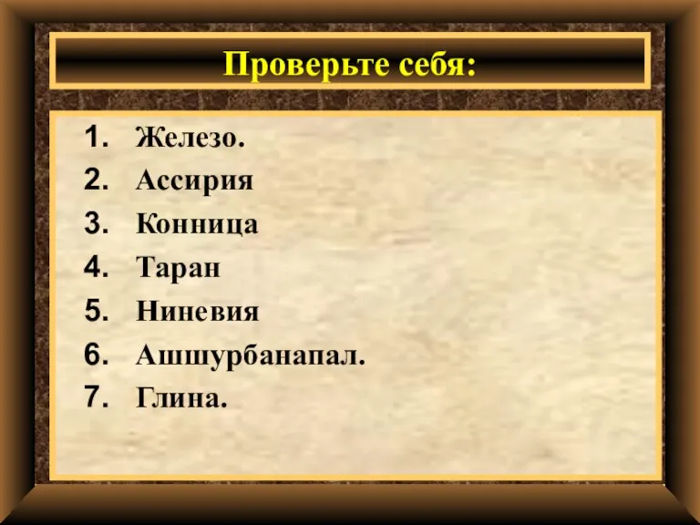 Проверьте себя: Железо. Ассирия Конница Таран Ниневия Ашшурбанапал. Глина.