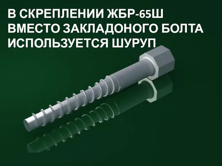 В СКРЕПЛЕНИИ ЖБР-65Ш ВМЕСТО ЗАКЛАДОНОГО БОЛТА ИСПОЛЬЗУЕТСЯ ШУРУП