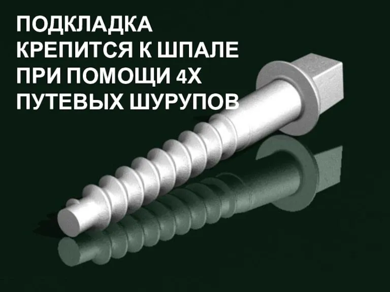 ПОДКЛАДКА КРЕПИТСЯ К ШПАЛЕ ПРИ ПОМОЩИ 4Х ПУТЕВЫХ ШУРУПОВ