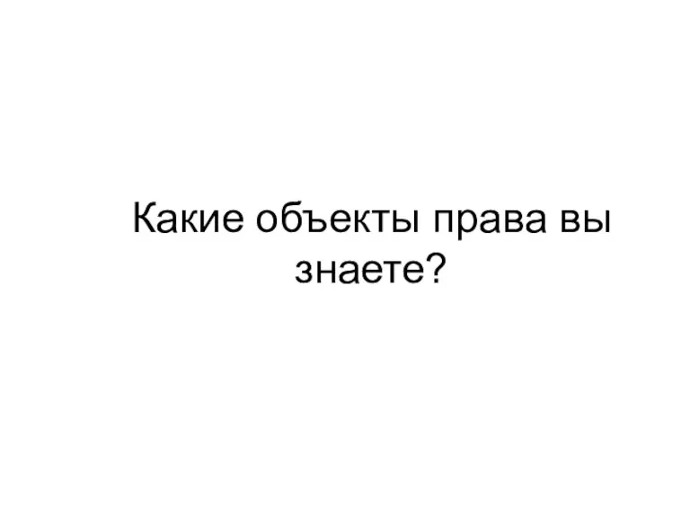 Какие объекты права вы знаете?