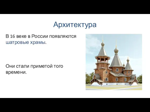 Архитектура В 16 веке в России появляются шатровые храмы. Они стали приметой того времени.
