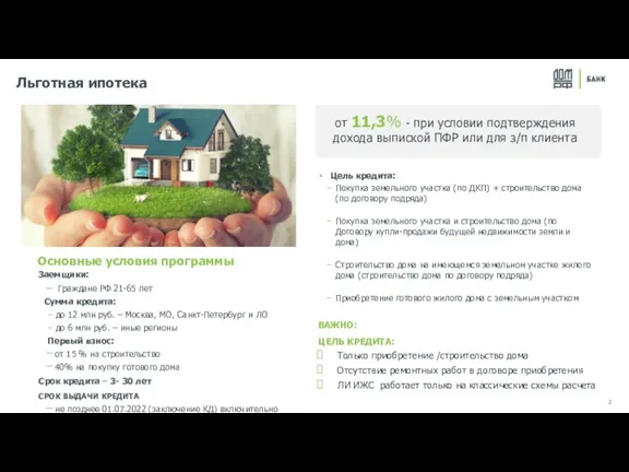 Льготная ипотека Заемщики: Граждане РФ 21-65 лет Сумма кредита: до 12 млн руб.