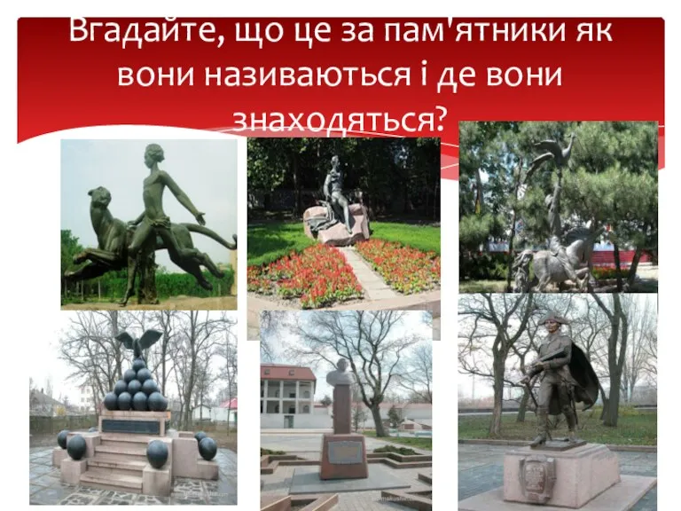 Вгадайте, що це за пам'ятники як вони називаються і де вони знаходяться?