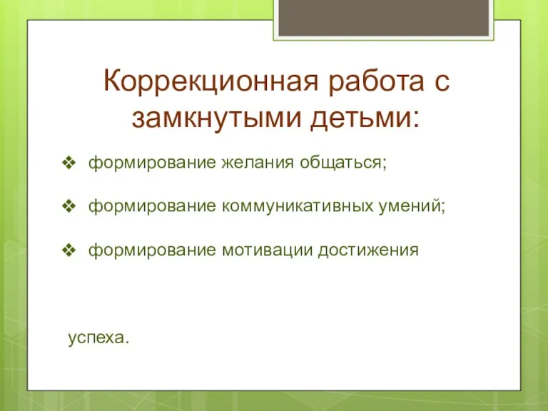 Коррекционная работа с замкнутыми детьми: формирование желания общаться; формирование коммуникативных умений; формирование мотивации достижения успеха.