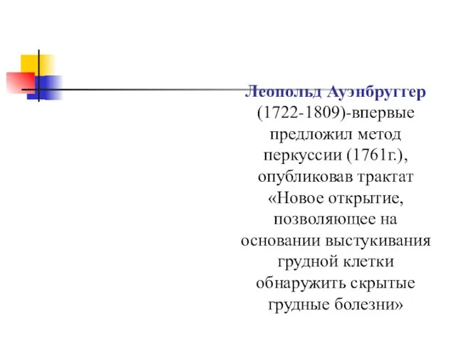 Леопольд Ауэнбруггер (1722-1809)-впервые предложил метод перкуссии (1761г.), опубликовав трактат «Новое