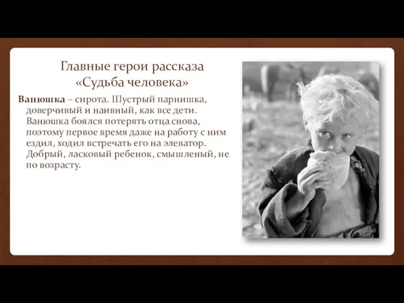 Главные герои рассказа «Судьба человека» Ванюшка – сирота. Шустрый парнишка,