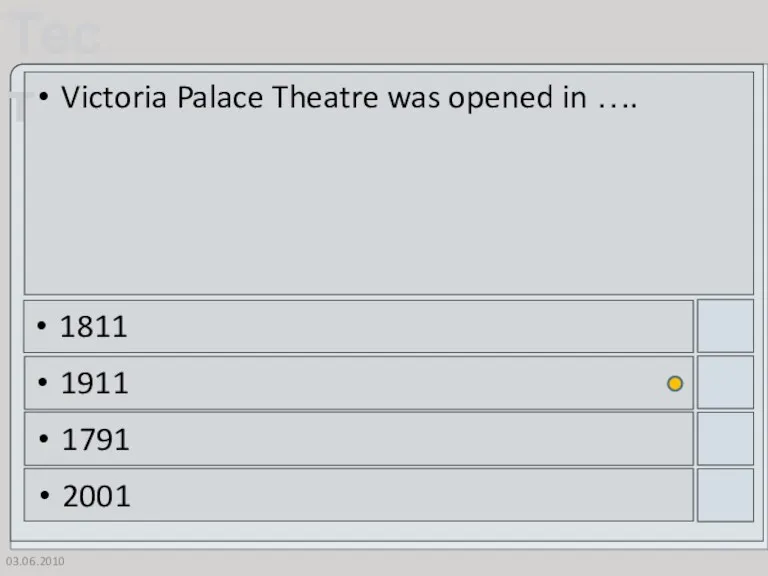 03.06.2010 Victoria Palace Theatre was opened in …. 1811 1911 1791 2001