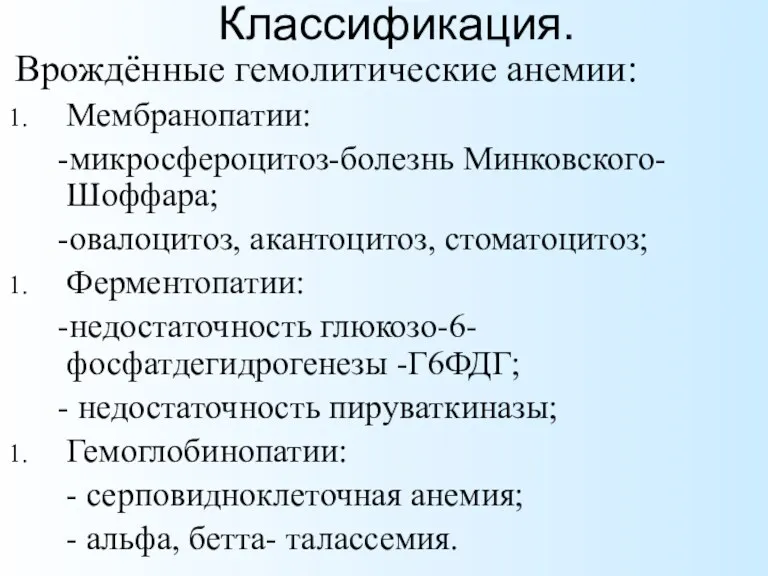 Классификация. Врождённые гемолитические анемии: Мембранопатии: -микросфероцитоз-болезнь Минковского-Шоффара; -овалоцитоз, акантоцитоз, стоматоцитоз; Ферментопатии: -недостаточность глюкозо-6-фосфатдегидрогенезы