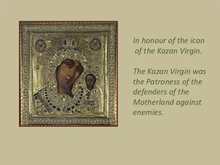 In honour of the icon of the Kazan Virgin. The Kazan Virgin was