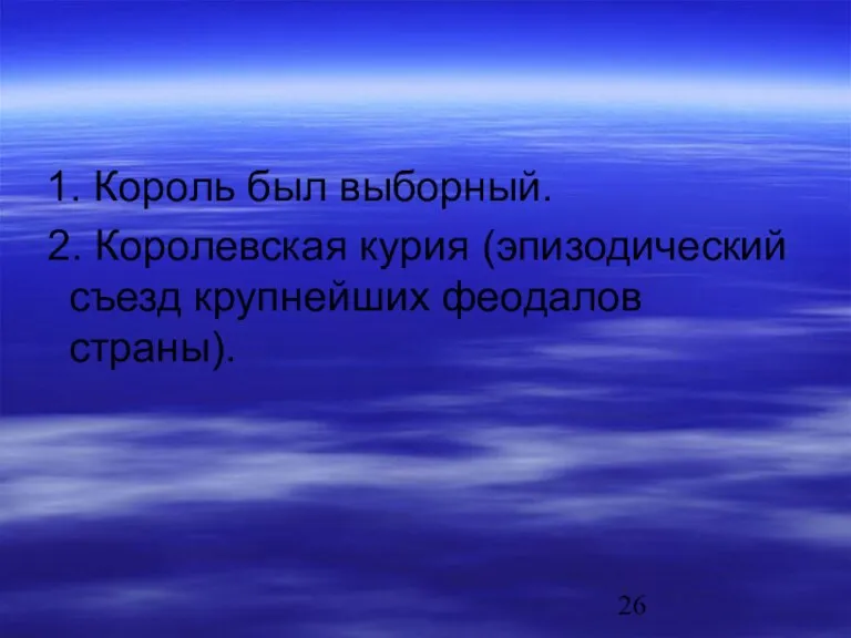 1. Король был выборный. 2. Королевская курия (эпизодический съезд крупнейших феодалов страны).