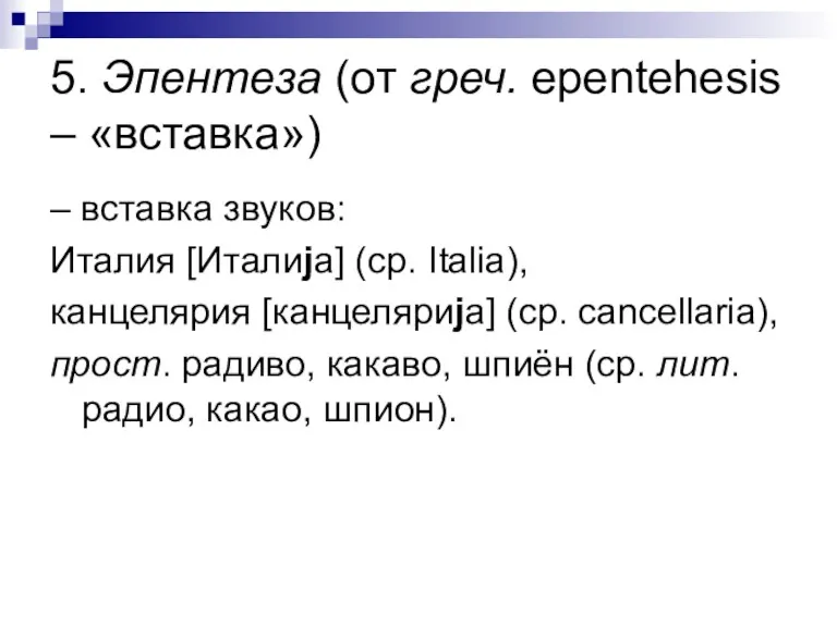 5. Эпентеза (от греч. epentehesis – «вставка») – вставка звуков: Италия [Италиjа] (ср.