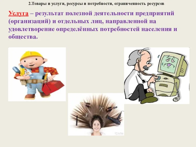 2.Товары и услуги, ресурсы и потребности, ограниченность ресурсов Услуга –