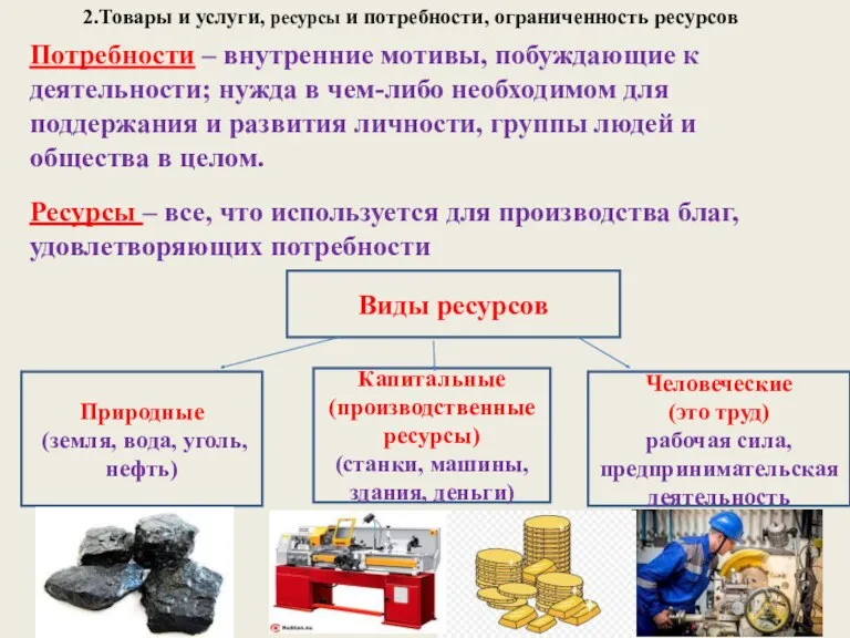 2.Товары и услуги, ресурсы и потребности, ограниченность ресурсов Ресурсы –