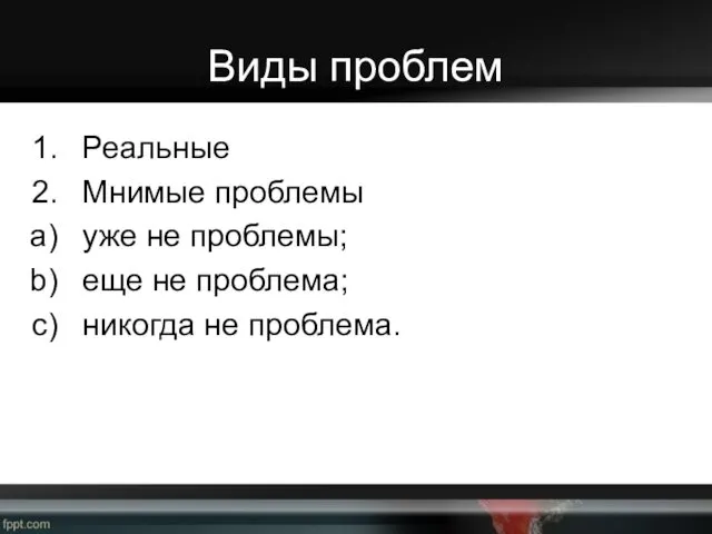 Виды проблем Реальные Мнимые проблемы уже не проблемы; еще не проблема; никогда не проблема.