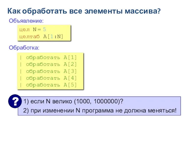 Как обработать все элементы массива? Объявление: Обработка: цел N = 5 целтаб A[1:N]