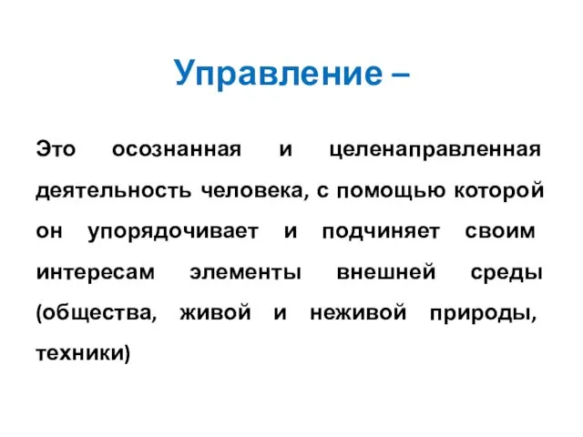 Управление – Это осознанная и целенаправленная деятельность человека, с помощью которой он упорядочивает