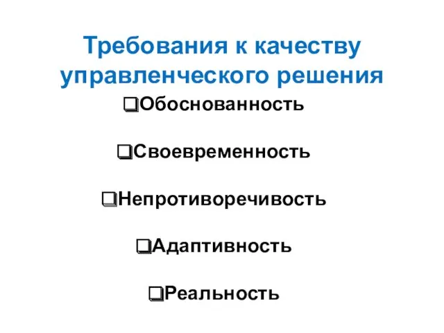 Требования к качеству управленческого решения Обоснованность Своевременность Непротиворечивость Адаптивность Реальность