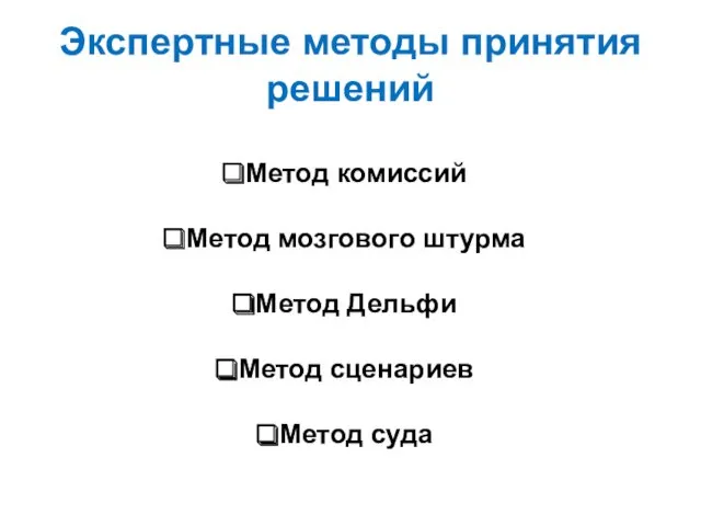 Экспертные методы принятия решений Метод комиссий Метод мозгового штурма Метод Дельфи Метод сценариев Метод суда