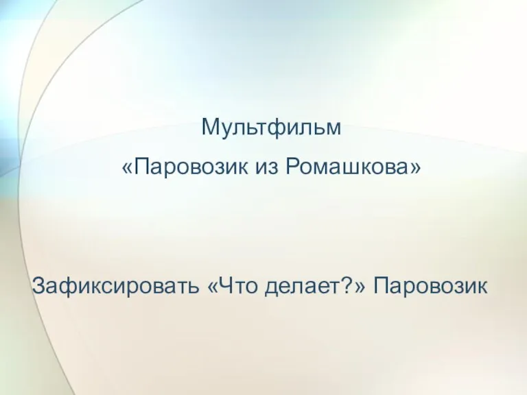 Мультфильм «Паровозик из Ромашкова» Зафиксировать «Что делает?» Паровозик