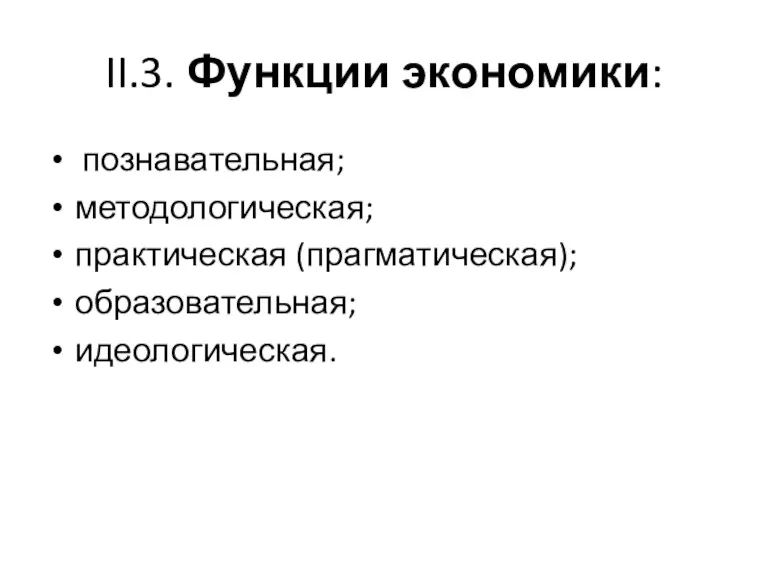 II.3. Функции экономики: познавательная; методологическая; практическая (прагматическая); образовательная; идеологическая.