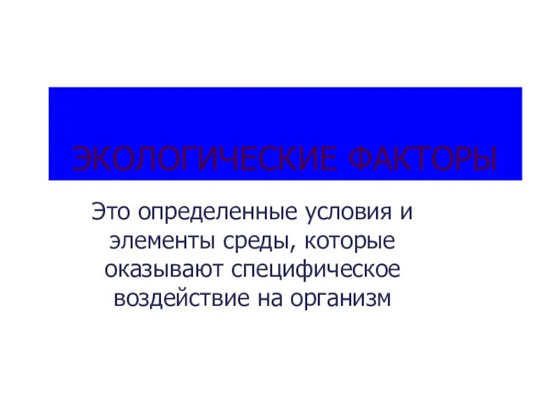 ЭКОЛОГИЧЕСКИЕ ФАКТОРЫ Это определенные условия и элементы среды, которые оказывают специфическое воздействие на организм