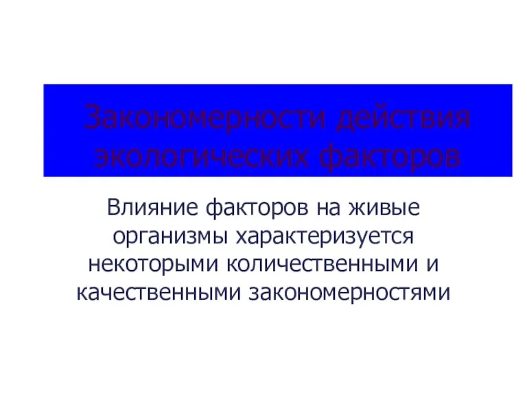 Закономерности действия экологических факторов Влияние факторов на живые организмы характеризуется некоторыми количественными и качественными закономерностями