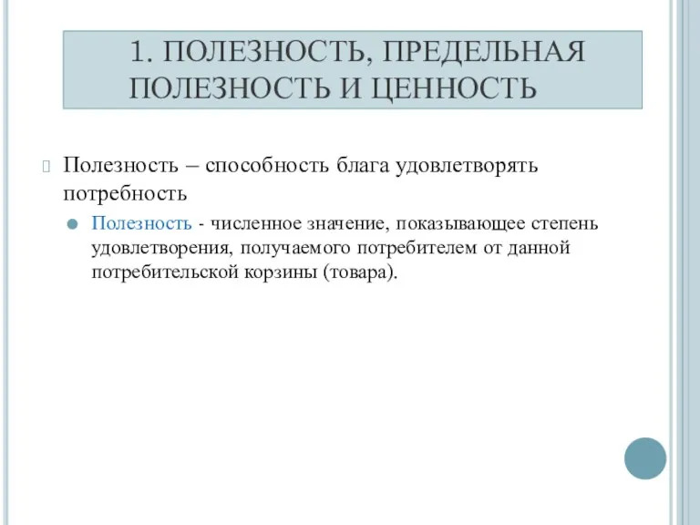 1. ПОЛЕЗНОСТЬ, ПРЕДЕЛЬНАЯ ПОЛЕЗНОСТЬ И ЦЕННОСТЬ Полезность – способность блага удовлетворять потребность Полезность