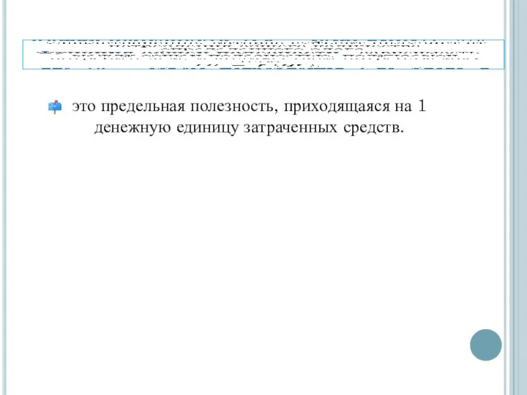 это предельная полезность, приходящаяся на 1 денежную единицу затраченных средств.