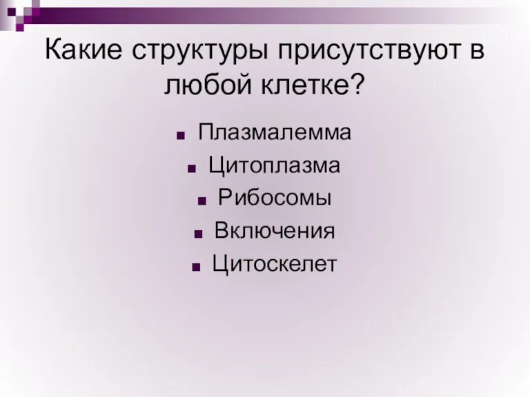 Какие структуры присутствуют в любой клетке? Плазмалемма Цитоплазма Рибосомы Включения Цитоскелет