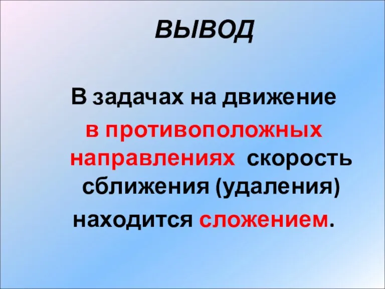 ВЫВОД В задачах на движение в противоположных направлениях скорость сближения (удаления) находится сложением.