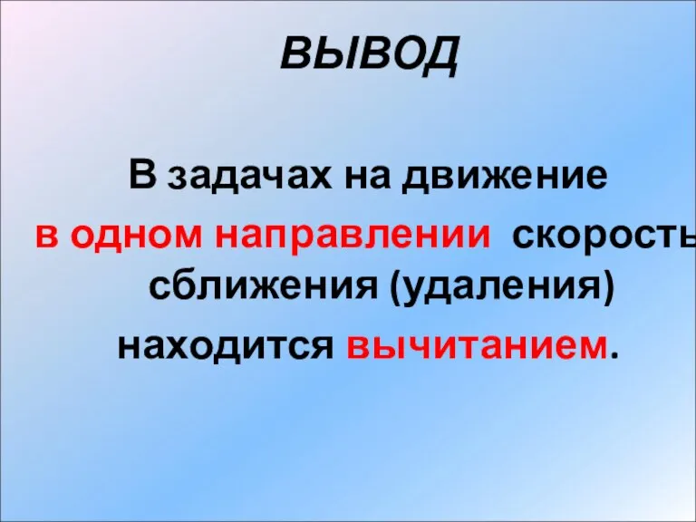 ВЫВОД В задачах на движение в одном направлении скорость сближения (удаления) находится вычитанием.