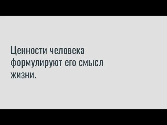 Ценности человека формулируют его смысл жизни.