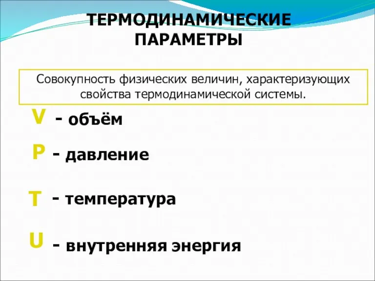 ТЕРМОДИНАМИЧЕСКИЕ ПАРАМЕТРЫ Совокупность физических величин, характеризующих свойства термодинамической системы.